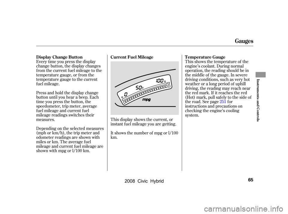 HONDA CIVIC HYBRID 2008 8.G Repair Manual Every time you press the display 
change button, the display changes
from the current fuel mileage to the 
temperature gauge, or f rom the 
temperature gauge to the current
f uel mileage. 
Press and h