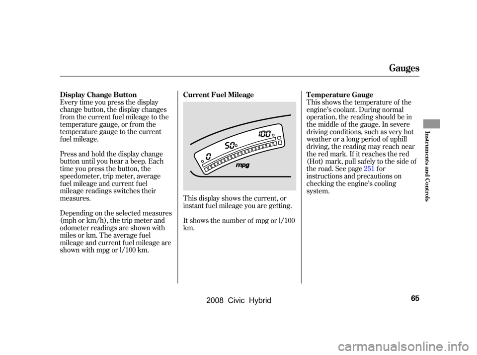 HONDA CIVIC HYBRID 2008 8.G Owners Manual Every time you press the display 
change button, the display changes
from the current fuel mileage to the 
temperature gauge, or f rom the 
temperature gauge to the current
f uel mileage. 
Press and h