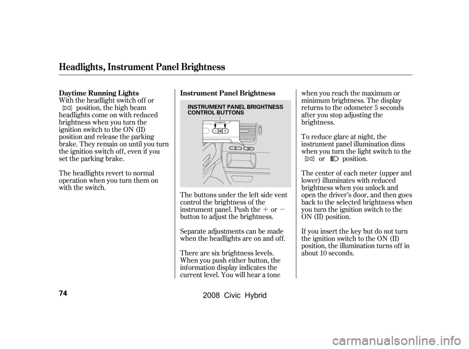 HONDA CIVIC HYBRID 2008 8.G Manual PDF ´µ
The buttons under the lef t side vent 
control the brightness of the
instrument panel. Push the or
button to adjust the brightness. 
Separate adjustments can be made 
when the headlights are on