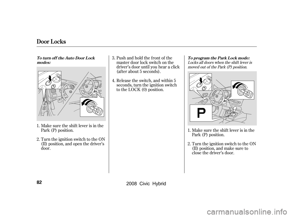 HONDA CIVIC HYBRID 2008 8.G Manual Online Locks all doors when the shif t lever ismoved out of the Park (P) position.
Pushandholdthefrontof the 
master door lock switch on the
driver’s door until you hear a click 
(af ter about 5 seconds). 