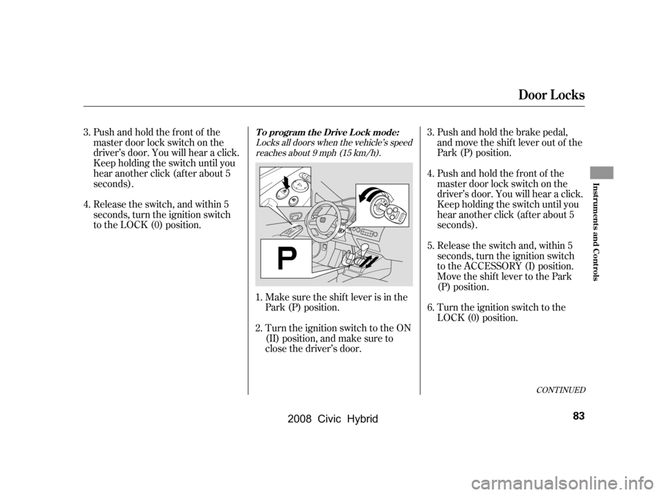 HONDA CIVIC HYBRID 2008 8.G Owners Manual Push and hold the brake pedal, 
and move the shif t lever out of the
Park (P) position. 
Release the switch and, within 5 
seconds, turn the ignition switch
to the ACCESSORY (I) position.
Move the shi