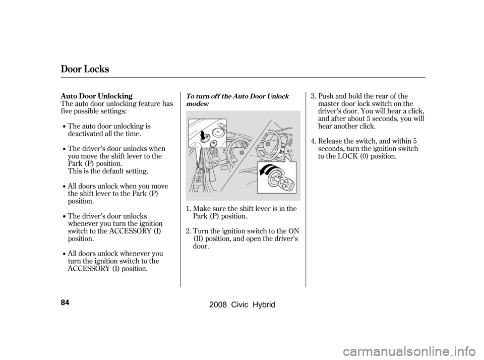 HONDA CIVIC HYBRID 2008 8.G Manual Online Pushandholdtherearof the 
master door lock switch on the
driver’s door. You will hear a click, 
and after about 5 seconds, you will 
hear another click.
The auto door unlocking f eature has 
f ive p