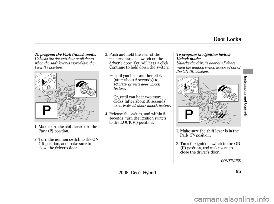 HONDA CIVIC HYBRID 2008 8.G Manual Online µ 
µ 
Pushandholdtherearof the 
master door lock switch on the
driver’s door. You will hear a click.
Continue to hold down the switch:Until you hear another click
(af ter about 5 seconds) to
act
