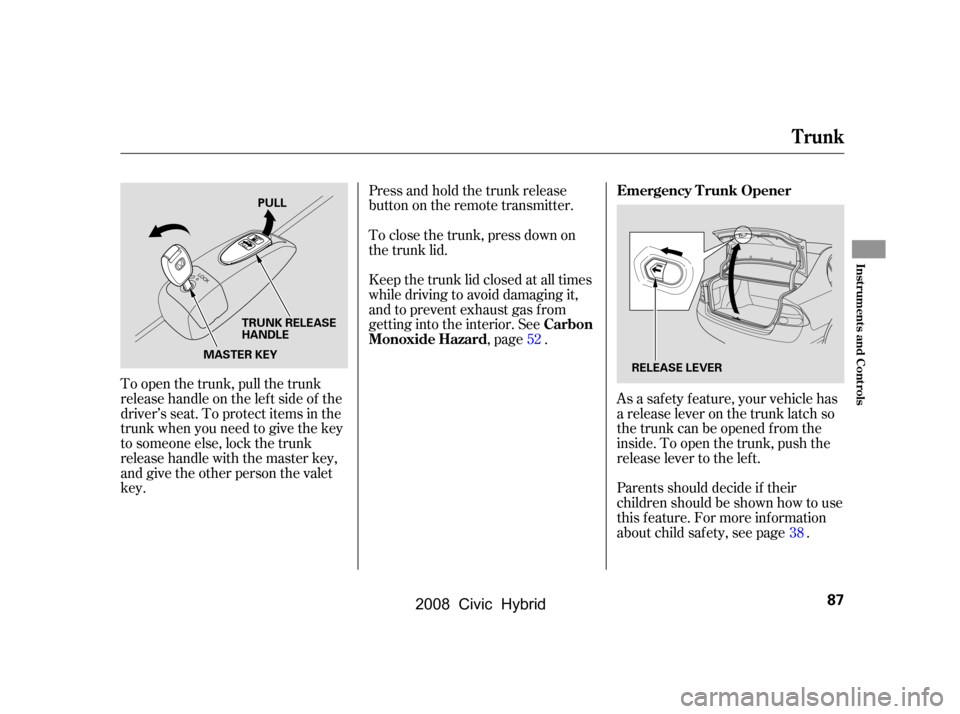 HONDA CIVIC HYBRID 2008 8.G Owners Manual Parents should decide if their 
children should be shown how to use
this f eature. For more inf ormation 
about child saf ety, see page .
To open the trunk, pull the trunk 
release handle on the lef t