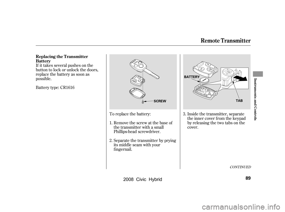 HONDA CIVIC HYBRID 2008 8.G Owners Manual To replace the battery:Remove the screw at the base of 
the transmitter with a small 
Phillips-head screwdriver. 
Separate the transmitter by prying 
its middle seam with your
f ingernail. Inside the 