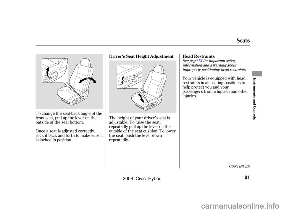 HONDA CIVIC HYBRID 2008 8.G Owners Manual To change the seat-back angle of the 
f ront seat, pull up the lever on the
outside of the seat bottom. 
Once a seat is adjusted correctly, 
rock it back and f orth to make sure it
is locked in positi