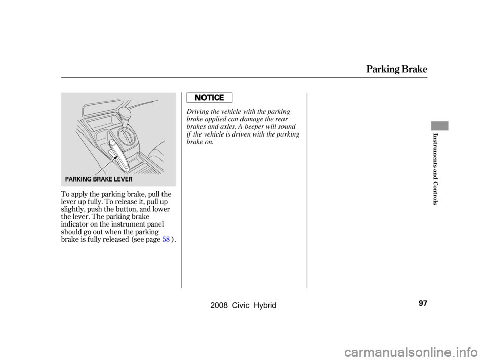 HONDA CIVIC HYBRID 2008 8.G Owners Manual To apply the parking brake, pull the 
lever up f ully. To release it, pull up
slightly, push the button, and lower 
the lever. The parking brake 
indicator on the instrument panel
should go out when t