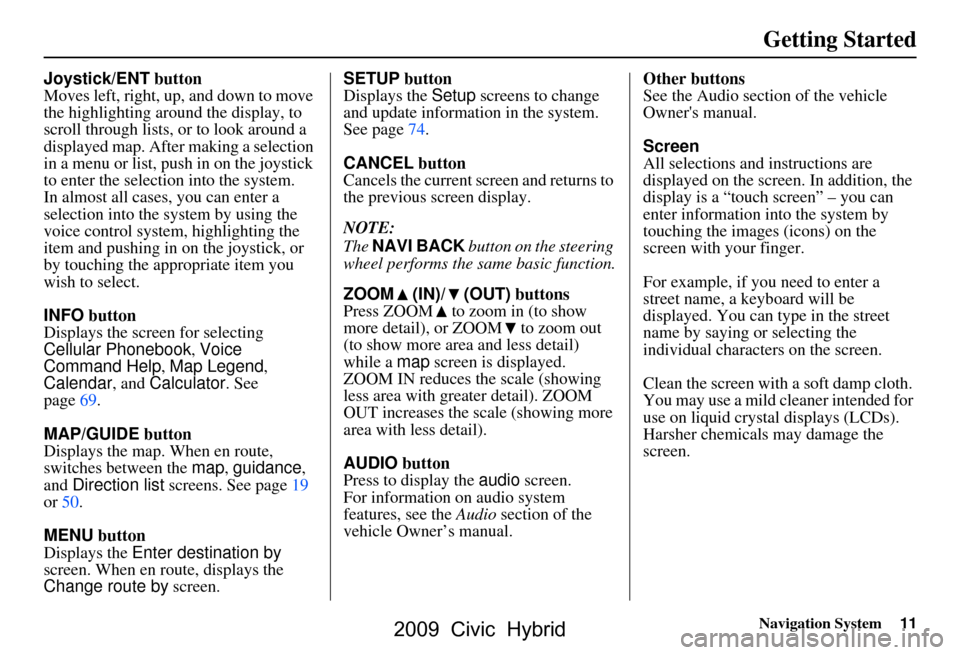 HONDA CIVIC HYBRID 2009 8.G Navigation Manual
Navigation System11
Getting Started
Joystick/ENT button
Moves left, right, up, and down to move
the highlighting around the display, to
scroll through lists, or to look around a
displayed map. Aft HONDA CIVIC HYBRID 2009 8.G Navigation Manual
Navigation System11
Getting Started
Joystick/ENT button
Moves left, right, up, and down to move
the highlighting around the display, to
scroll through lists, or to look around a
displayed map. Aft