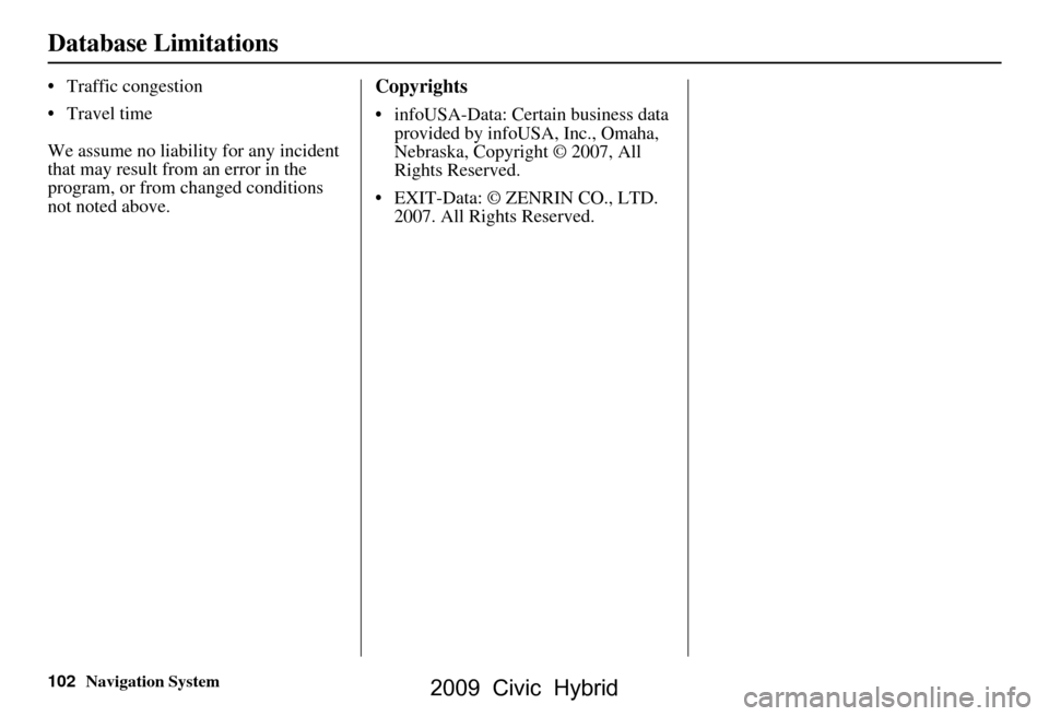 HONDA CIVIC HYBRID 2009 8.G Navigation Manual 102Navigation System
Database Limitations
 Traffic congestion 
 Travel time 
We assume no liability for any incident  
that may result from an error in the 
program, or from changed conditions 
not 