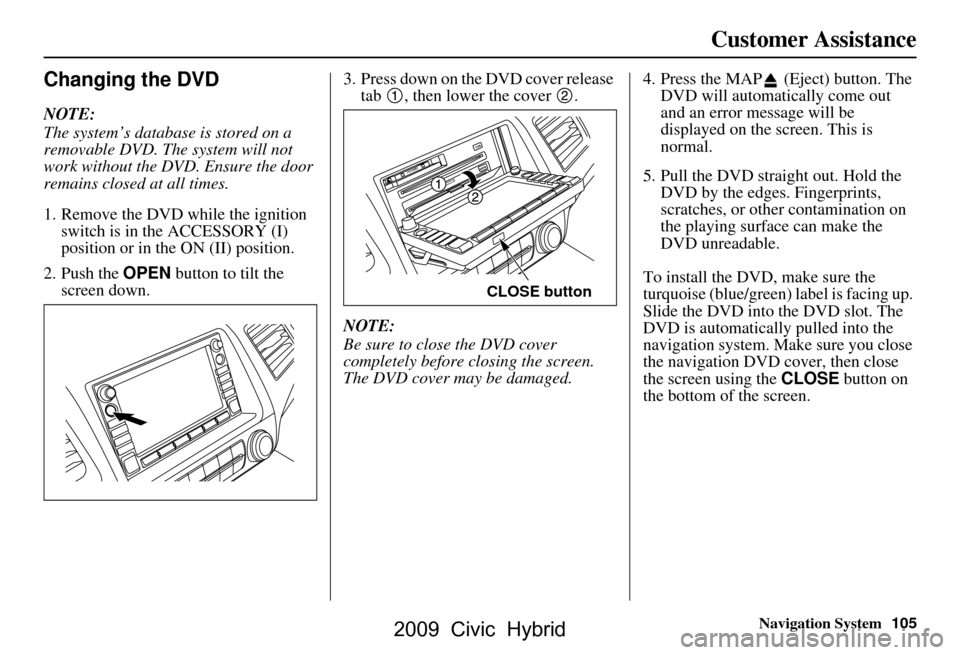 HONDA CIVIC HYBRID 2009 8.G Navigation Manual Navigation System105
Customer Assistance
Changing the DVD
NOTE:
The system’s database is stored on a
removable DVD. The system will not
work without the DVD. Ensure the door
remains closed at a HONDA CIVIC HYBRID 2009 8.G Navigation Manual Navigation System105
Customer Assistance
Changing the DVD
NOTE:
The system’s database is stored on a
removable DVD. The system will not
work without the DVD. Ensure the door
remains closed at a