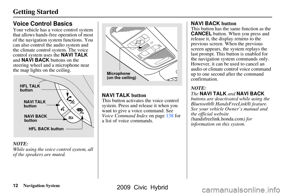 HONDA CIVIC HYBRID 2009 8.G Navigation Manual 12Navigation System
Getting Started
Voice Control Basics
Your vehicle has a voice control system
that allows hands-free operation of most
of the navigation system functions. You
can also control t HONDA CIVIC HYBRID 2009 8.G Navigation Manual 12Navigation System
Getting Started
Voice Control Basics
Your vehicle has a voice control system
that allows hands-free operation of most
of the navigation system functions. You
can also control t