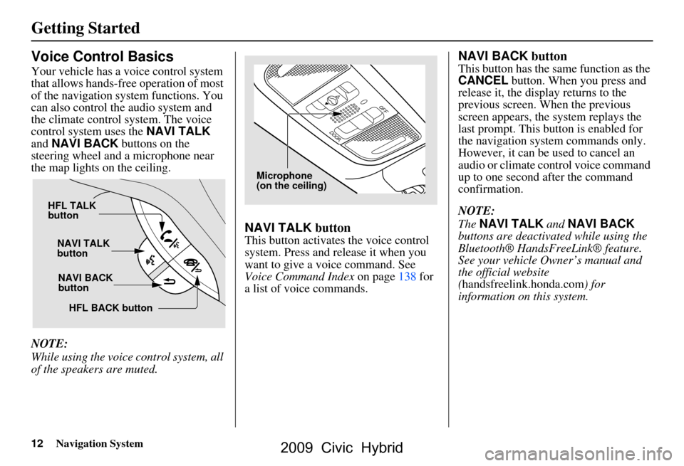 HONDA CIVIC HYBRID 2009 8.G Navigation Manual 12Navigation System
Getting Started
Voice Control Basics
Your vehicle has a voice control system  
that allows hands-free operation of most 
of the navigation system functions. You 
can also control t