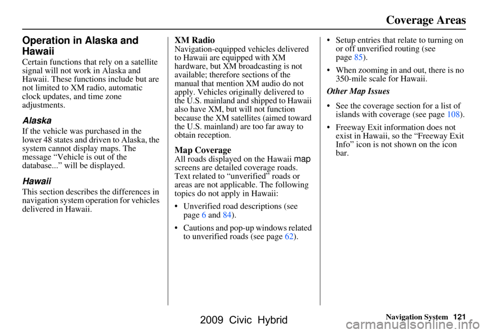 HONDA CIVIC HYBRID 2009 8.G Navigation Manual 
Navigation System121
Operation in Alaska and 
Hawaii
Certain functions that rely on a satellite 
signal will not work in Alaska and 
Hawaii. These functions include but are 
not limited to XM radio, 