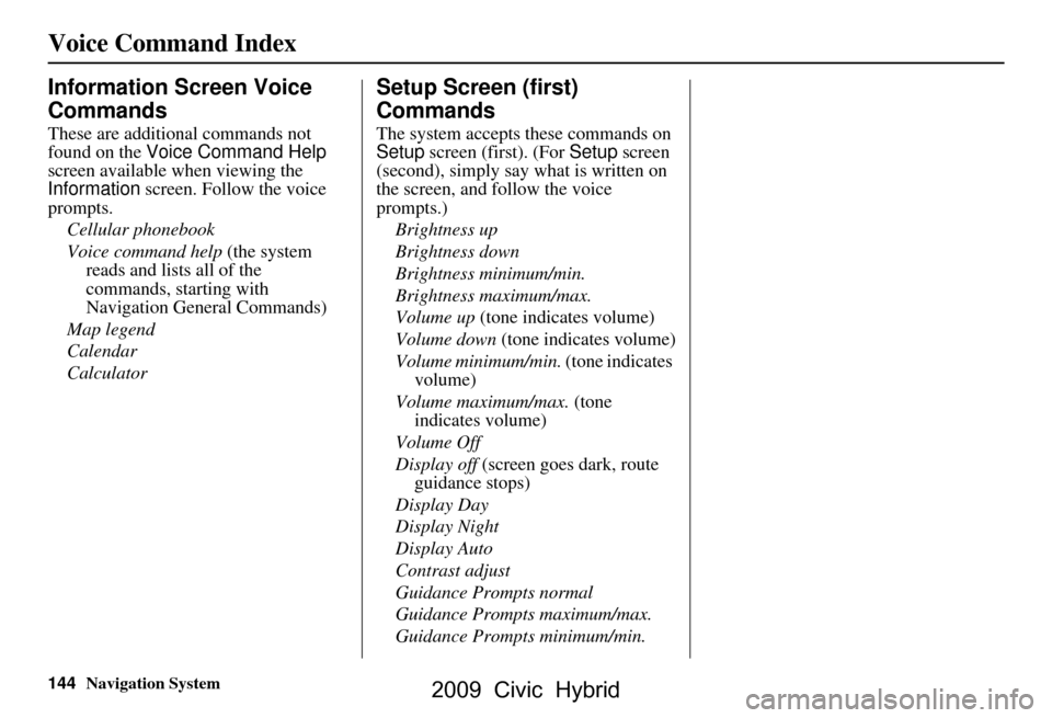 HONDA CIVIC HYBRID 2009 8.G Navigation Manual 144Navigation System
Voice Command Index
Information Screen Voice  
Commands
These are additional commands not  
found on the Voice Command Help  
screen available  when viewing the 
Information  scre