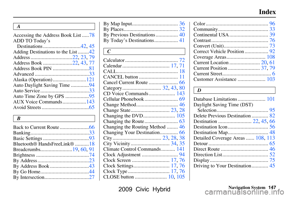 HONDA CIVIC HYBRID 2009 8.G Navigation Manual 
Navigation System147
Index
A
Accessing the Address Book List
..... 78
ADD TO Today’s 
Destinations
........................... 42, 45
Adding Destinations to the  List........42
Address.............