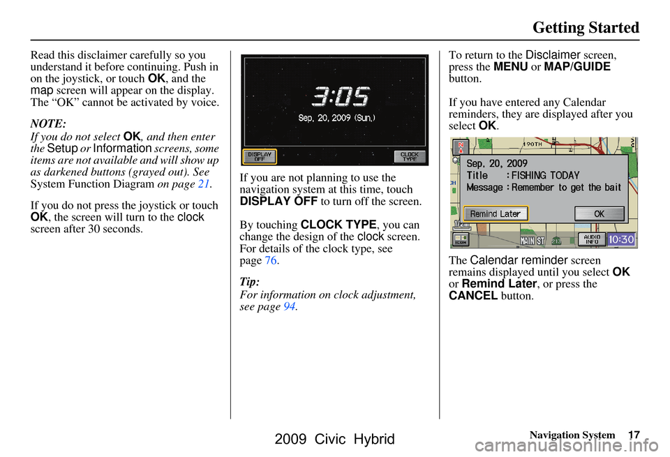 HONDA CIVIC HYBRID 2009 8.G Navigation Manual Navigation System17
Getting Started
Read this disclaimer carefully so you  
understand it before continuing. Push in 
on the joystick, or touch  OK, and the 
map  screen will appear on the display. 
T