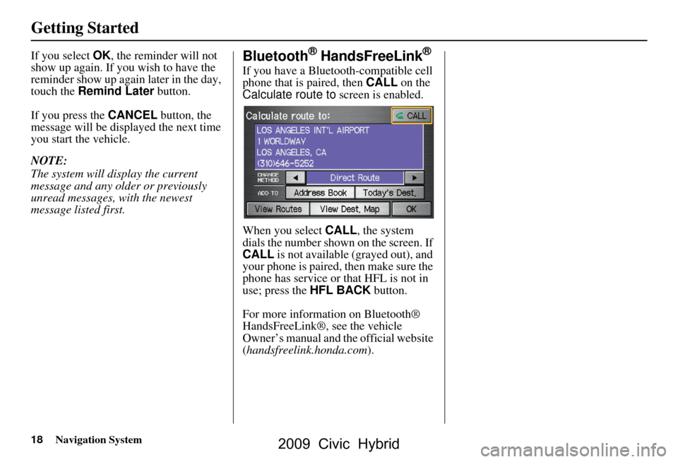 HONDA CIVIC HYBRID 2009 8.G Navigation Manual 18Navigation System
Getting Started
If you select OK, the reminder will not 
show up again. If you wish to have the  
reminder show up again later in the day, 
touch the  Remind Later  button.
If you 