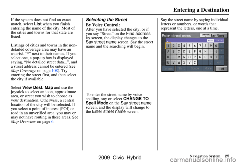 HONDA CIVIC HYBRID 2009 8.G Navigation Manual Navigation System25
If the system does not find an exact  
match, select List when you finish 
entering the name of the city. Most of 
the cities and towns for that state are 
listed. 
Listings of cit