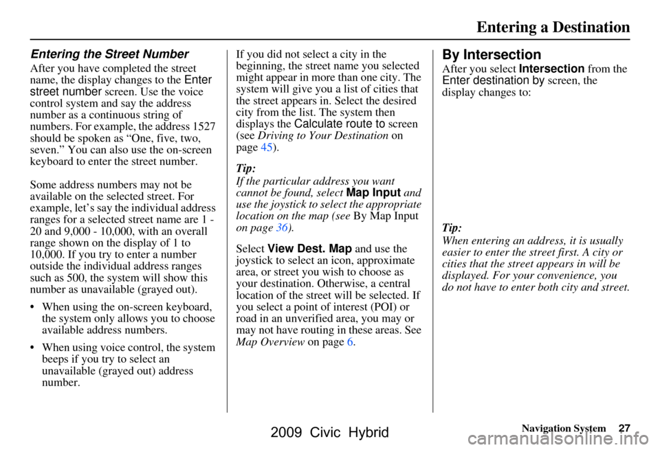 HONDA CIVIC HYBRID 2009 8.G Navigation Manual Navigation System27
Entering the Street Number
After you have completed the street  
name, the display changes to the  Enter 
street number  screen. Use the voice 
control system and say the address 
