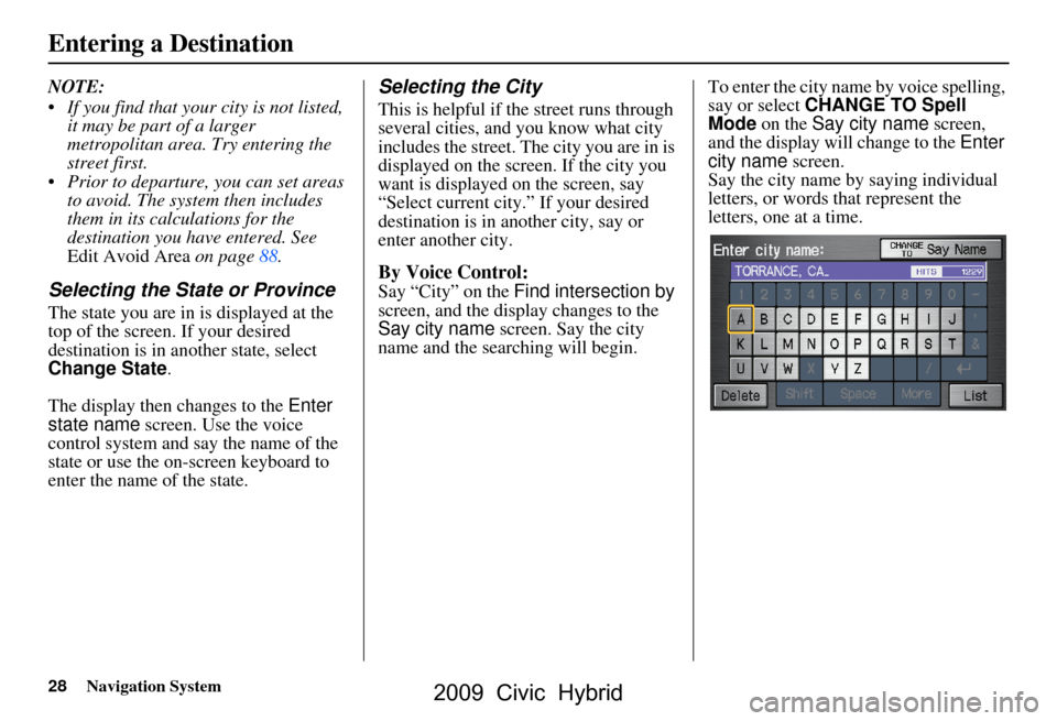 HONDA CIVIC HYBRID 2009 8.G Navigation Manual 28Navigation System
NOTE:  
 If you find that your city is not listed, it may be part of a larger  
metropolitan area. Try entering the 
street first.
 Prior to departure, you can set areas  to avoi