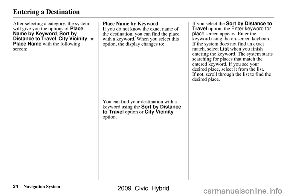 HONDA CIVIC HYBRID 2009 8.G Navigation Manual 34Navigation System
After selecting a category, the system
will give you the options of Place
Name by Keyword, Sort by
Distance to Travel , City Vicinity , or
Place Name with the following
scre HONDA CIVIC HYBRID 2009 8.G Navigation Manual 34Navigation System
After selecting a category, the system
will give you the options of Place
Name by Keyword, Sort by
Distance to Travel , City Vicinity , or
Place Name with the following
scre