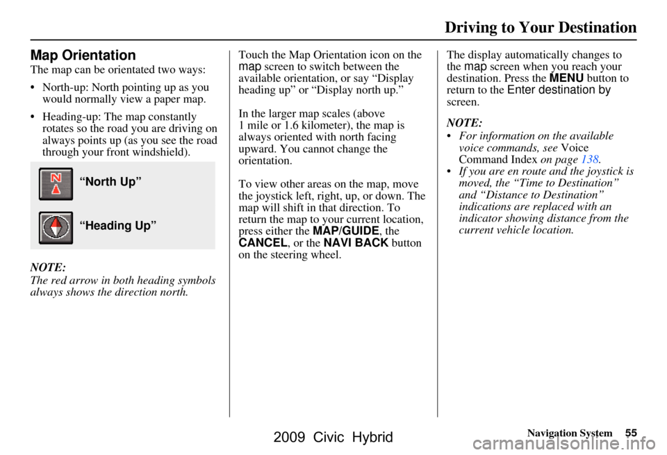 HONDA CIVIC HYBRID 2009 8.G Navigation Manual Navigation System55
Map Orientation
The map can be orientated two ways:
North-up: North pointing up as you
would normally view a paper map.
Heading-up: The map constantly rotates so the road yo HONDA CIVIC HYBRID 2009 8.G Navigation Manual Navigation System55
Map Orientation
The map can be orientated two ways:
North-up: North pointing up as you
would normally view a paper map.
Heading-up: The map constantly rotates so the road yo