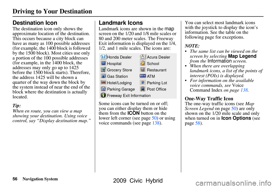 HONDA CIVIC HYBRID 2009 8.G Navigation Manual 56Navigation System
Driving to Your Destination
Destination Icon
The destination icon only shows the  
approximate location of the destination. 
This occurs because a city block can 
have as many as 1