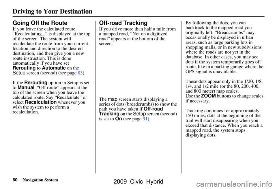 HONDA CIVIC HYBRID 2009 8.G Navigation Manual 60Navigation System
Driving to Your Destination
Going Off the Route
If you leave the calculated route,  
“Recalculating...” is displayed at the top 
of the screen. The system will 
recalculate the
