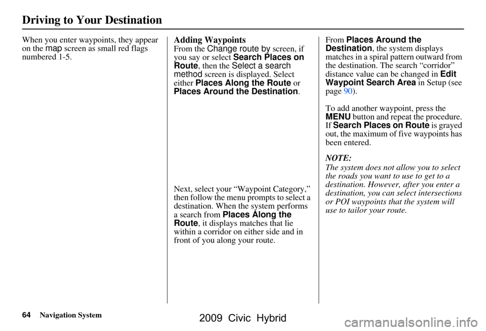 HONDA CIVIC HYBRID 2009 8.G Navigation Manual 64Navigation System
Driving to Your Destination
When you enter waypoints, they appear
on the map screen as small red flags
numbered 1-5.Adding Waypoints
From the Change route by screen, if
you s HONDA CIVIC HYBRID 2009 8.G Navigation Manual 64Navigation System
Driving to Your Destination
When you enter waypoints, they appear
on the map screen as small red flags
numbered 1-5.Adding Waypoints
From the Change route by screen, if
you s