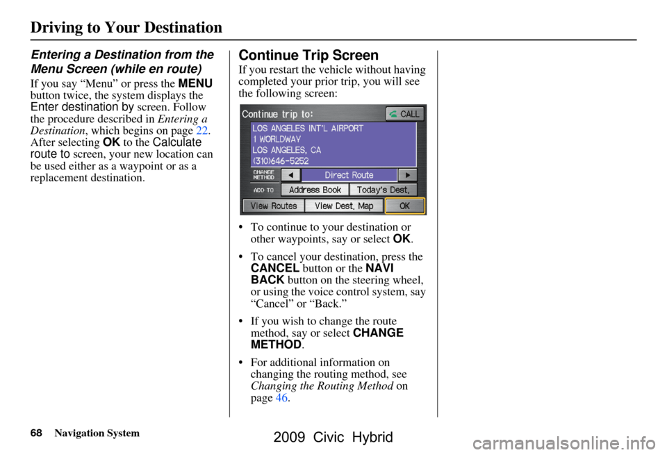 HONDA CIVIC HYBRID 2009 8.G Navigation Manual 68Navigation System
Driving to Your Destination
Entering a Destination from the  
Menu Screen (while en route)
If you say “Menu” or press the MENU 
button twice, the sy stem displays the 
Enter de