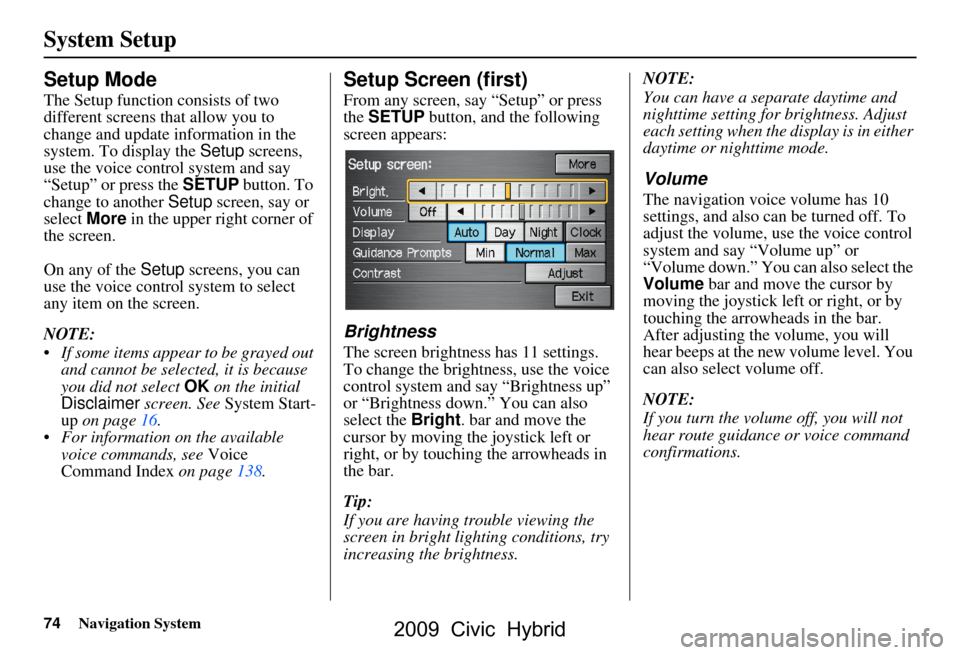 HONDA CIVIC HYBRID 2009 8.G Navigation Manual 74Navigation System
System Setup
Setup Mode
The Setup function consists of two  
different screens that allow you to 
change and update information in the 
system. To display the Setup screens, 
use t