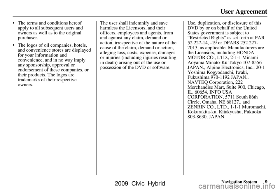 HONDA CIVIC HYBRID 2009 8.G Navigation Manual Navigation System9
User Agreement
 The terms and conditions hereof 
apply to all subsequent users and  
owners as well as to the original 
purchaser.
 The logos of oil companies, hotels,  and conven
