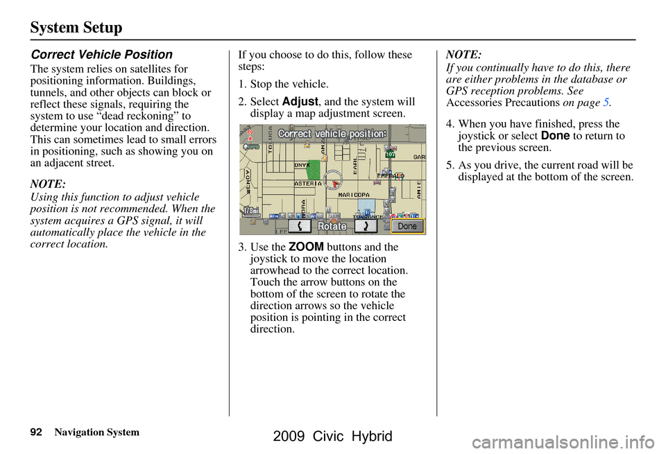 HONDA CIVIC HYBRID 2009 8.G Navigation Manual 92Navigation System
System Setup
Correct Vehicle Position
The system relies on satellites for  
positioning information. Buildings, 
tunnels, and other objects can block or 
reflect these signals, req