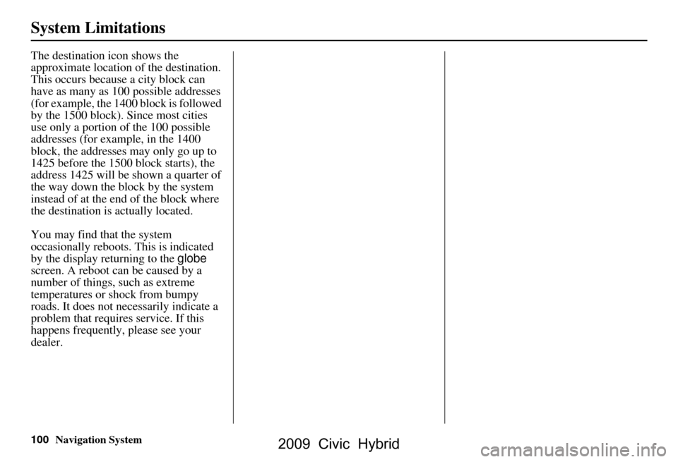 HONDA CIVIC HYBRID 2009 8.G Navigation Manual 100Navigation System
System Limitations
The destination icon shows the
approximate location of the destination.
This occurs because a city block can
have as many as 100 possible addresses
(for exa HONDA CIVIC HYBRID 2009 8.G Navigation Manual 100Navigation System
System Limitations
The destination icon shows the
approximate location of the destination.
This occurs because a city block can
have as many as 100 possible addresses
(for exa