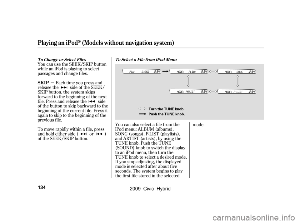 HONDA CIVIC HYBRID 2009 8.G Owners Manual µ
You can use the SEEK/SKIP button 
while an iPod is playing to select
passages and change f iles.
Each time you press and
releasethe sideof theSEEK/
SKIP button, the system skips
f orward to the be