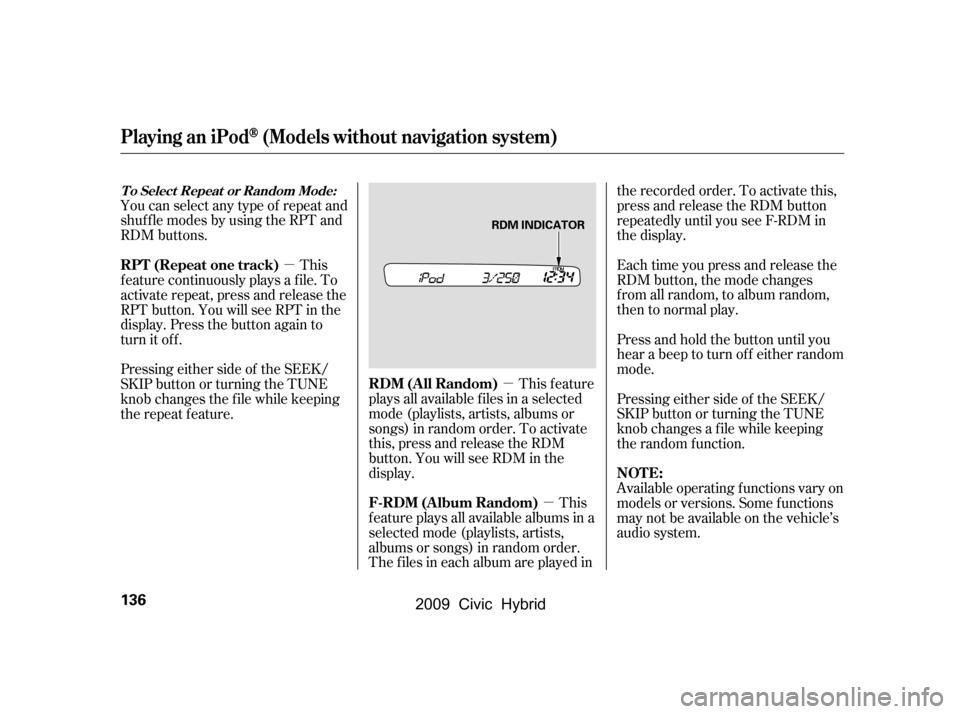 HONDA CIVIC HYBRID 2009 8.G Owners Manual µµ
µ
You can select any type of repeat and 
shuf f le modes by using the RPT and
RDM buttons.
This feature
plays all available f iles in a selected
mode (playlists, artists, albums or
songs) in 