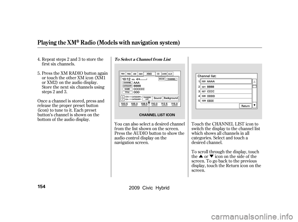HONDA CIVIC HYBRID 2009 8.G Owners Manual ÛÝ
Touch the CHANNEL LIST icon to 
switch the display to the channel list
which shows all channels in all
categories. Select and touch a
desired channel.
Repeat steps 2 and 3 to store the
f irst s