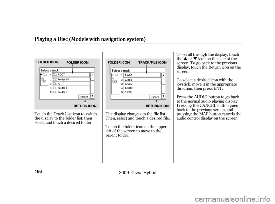 HONDA CIVIC HYBRID 2009 8.G Owners Manual ÛÝ
Touch the Track List icon to switch 
the display to the folder list, then
select and touch a desired f older. The display changes to the f ile list.
Then, select and touch a desired f ile. 
Tou