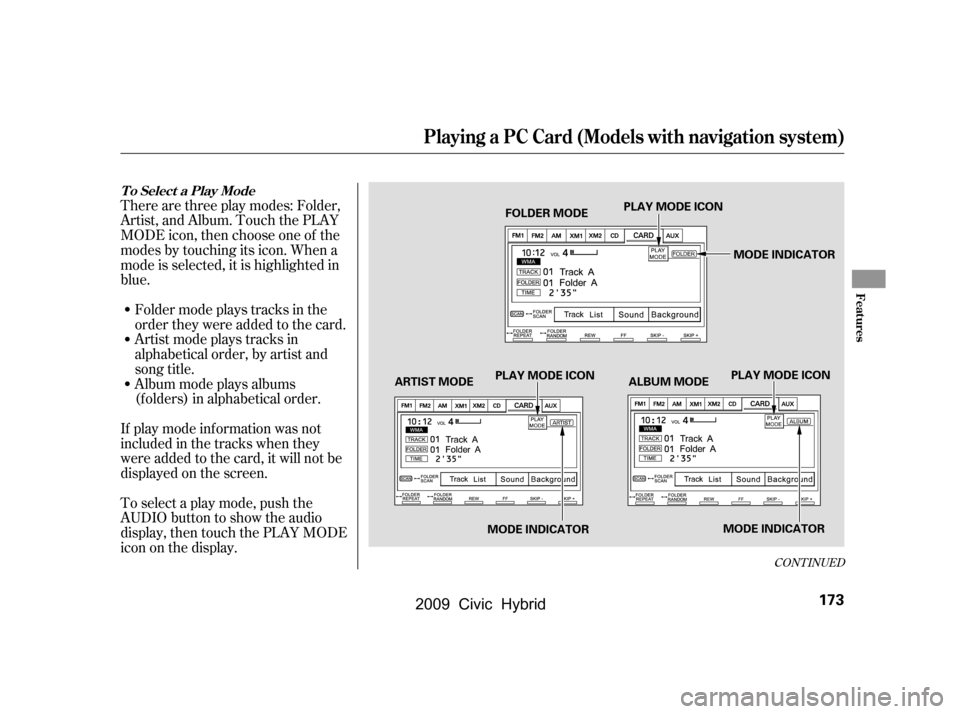 HONDA CIVIC HYBRID 2009 8.G Owners Manual Artistmodeplaystracksin 
alphabetical order, by artist and
song title.
Therearethreeplaymodes:Folder,
Artist, and Album. Touch the PLAY
MODE icon, then choose one of the
modes by touching its icon. Wh