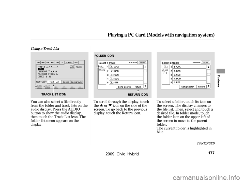 HONDA CIVIC HYBRID 2009 8.G Owners Manual ÛÝ
To scroll through the display, touch 
the or icononthesideof the
screen.Togobacktotheprevious
display, touch the Return icon.
You can also select a f ile directly
from the folder and track list