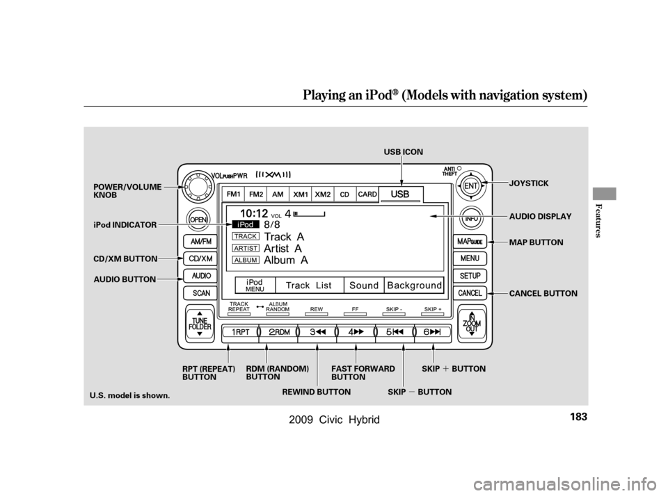 HONDA CIVIC HYBRID 2009 8.G Owners Manual µ´
Playing an iPod(Models with navigation system)
Features
183
POWER/VOLUME 
KNOB
MAP BUTTON
iPod INDICATOR
CD/XM BUTTON AUDIO BUTTON USB ICON
AUDIO DISPLAY
RPT (REPEAT)
BUTTON RDM (RANDOM)
BUTTON