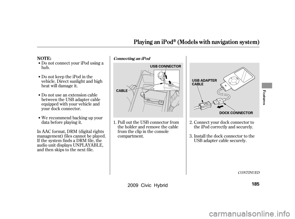 HONDA CIVIC HYBRID 2009 8.G Owners Manual Do not connect your iPod using a 
hub. 
DonotkeeptheiPodinthe 
vehicle. Direct sunlight and high
heat will damage it. 
Do not use an extension cable 
between the USB adapter cable
equipped with your v