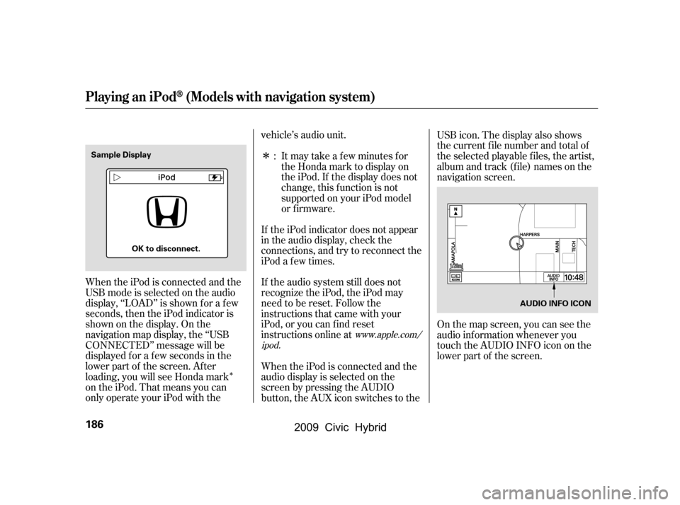HONDA CIVIC HYBRID 2009 8.G Owners Manual Î
Î
When the iPod is connected and the 
USB mode is selected on the audio
display, ‘‘LOAD’’ is shown f or a f ew
seconds, then the iPod indicator is
shownonthedisplay.Onthe
navigation map 