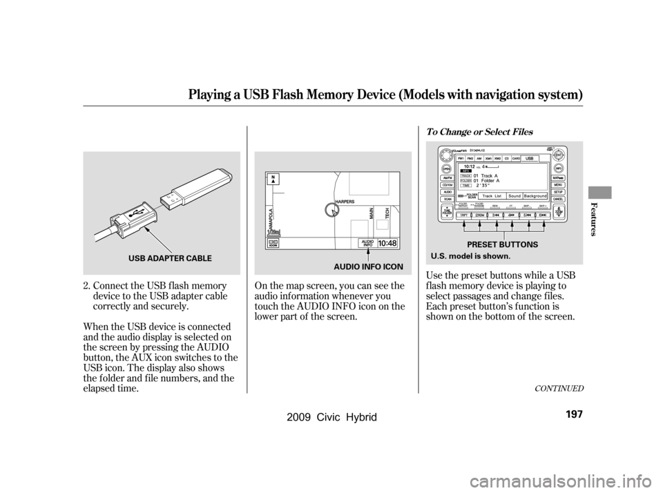 HONDA CIVIC HYBRID 2009 8.G Owners Manual Connect the USB f lash memory 
device to the USB adapter cable
correctly and securely.
When the USB device is connected
and the audio display is selected on
the screen by pressing the AUDIO
button, th