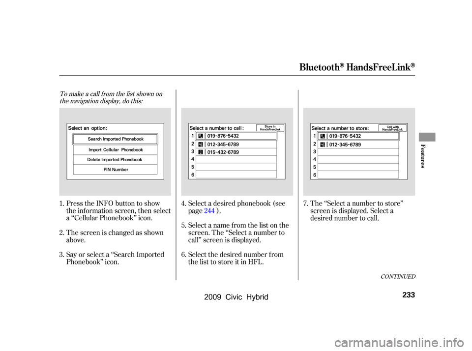 HONDA CIVIC HYBRID 2009 8.G Owners Manual To make a call f rom the list shown onthe navigation display, do this:
Press the INFO button to show 
the inf ormation screen, then select
a ‘‘Cellular Phonebook’’ icon. 
The screen is changed