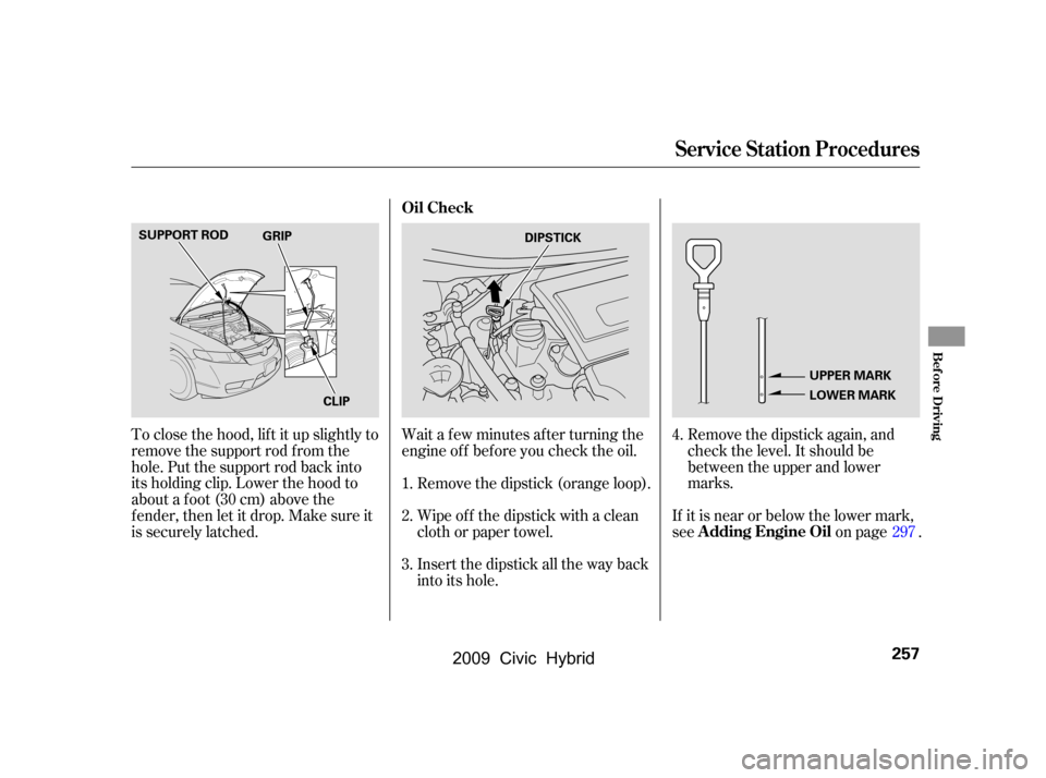 HONDA CIVIC HYBRID 2009 8.G Owners Manual Remove the dipstick again, and 
check the level. It should be
between the upper and lower
marks.
To close the hood, lif t it up slightly to
remove the support rod f rom the
hole. Put the support rod b