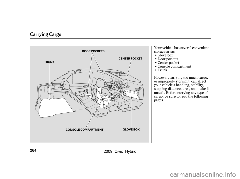 HONDA CIVIC HYBRID 2009 8.G Owners Manual Your vehicle has several convenient 
storage areas:Glove box
Door pockets
However, carrying too much cargo,
or improperly storing it, can af f ect
your vehicle’s handling, stability,
stopping distan