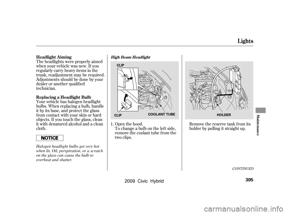 HONDA CIVIC HYBRID 2009 8.G Owners Manual CONT INUED
To change a bulb on the lef t side, 
remove the coolant tube f rom the
two clips. 
Openthehood. Removethereservetankfromitsholder by pulling it straight up.
Theheadlightswereproperlyaimed 
