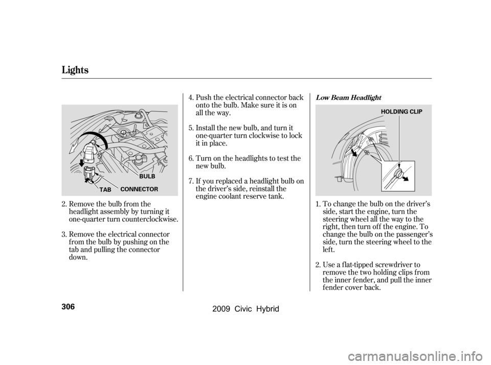 HONDA CIVIC HYBRID 2009 8.G User Guide If youreplacedaheadlightbulbon 
the driver’s side, reinstall the
engine coolant reserve tank.To change the bulb on the driver’s
side, start the engine, turn the
steering wheel all the way to the
r