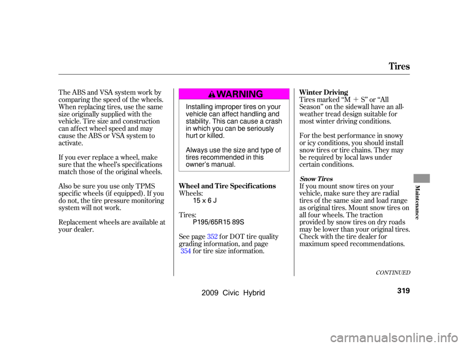 HONDA CIVIC HYBRID 2009 8.G Owners Manual 
´
Tires marked ‘‘M S’’ or ‘‘All
Season’’ on the sidewall have an all-
weather tread design suitable for
most winter driving conditions.
For the best perf ormance in snowy
or icy con